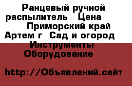 Ранцевый ручной распылитель › Цена ­ 5 000 - Приморский край, Артем г. Сад и огород » Инструменты. Оборудование   